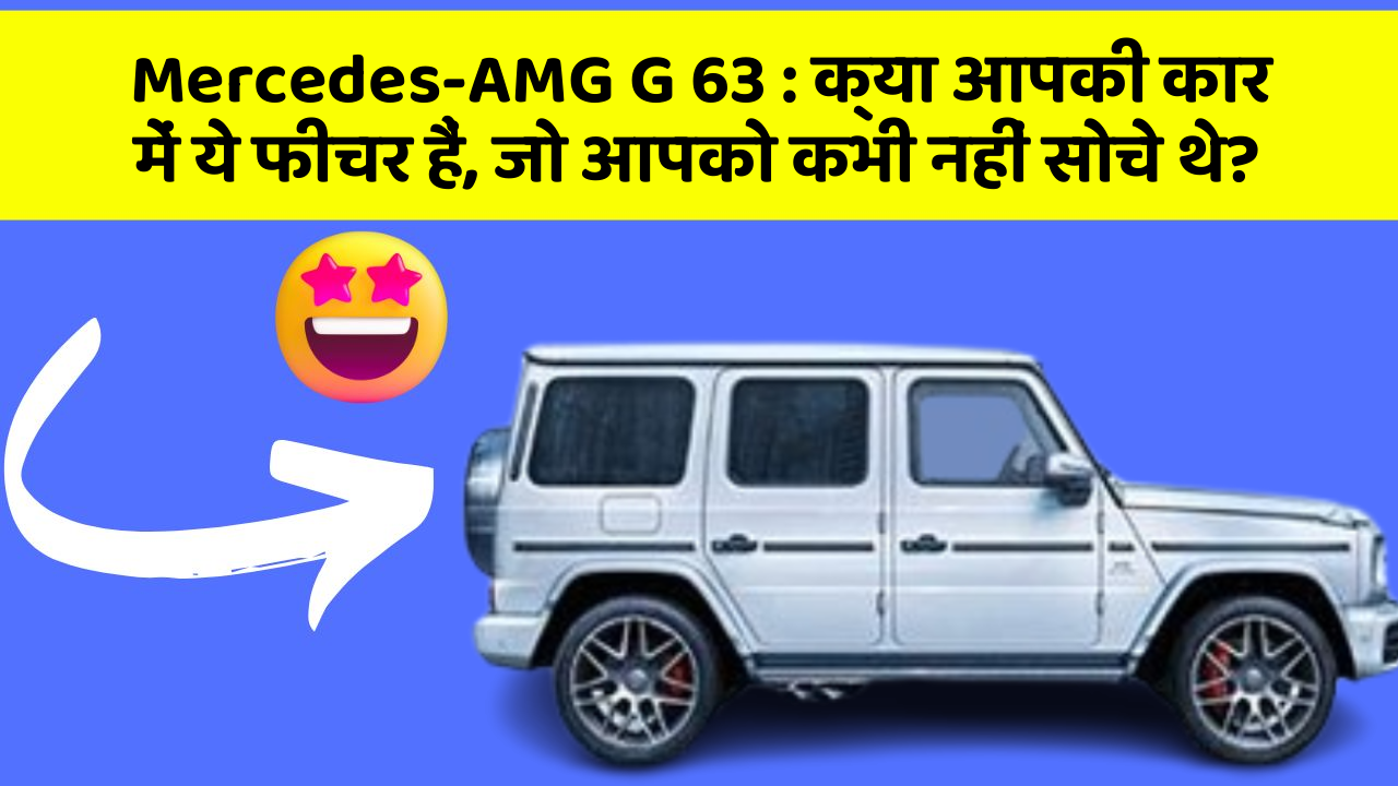 Mercedes-AMG G 63 : क्या आपकी कार में ये फीचर हैं, जो आपको कभी नहीं सोचे थे?