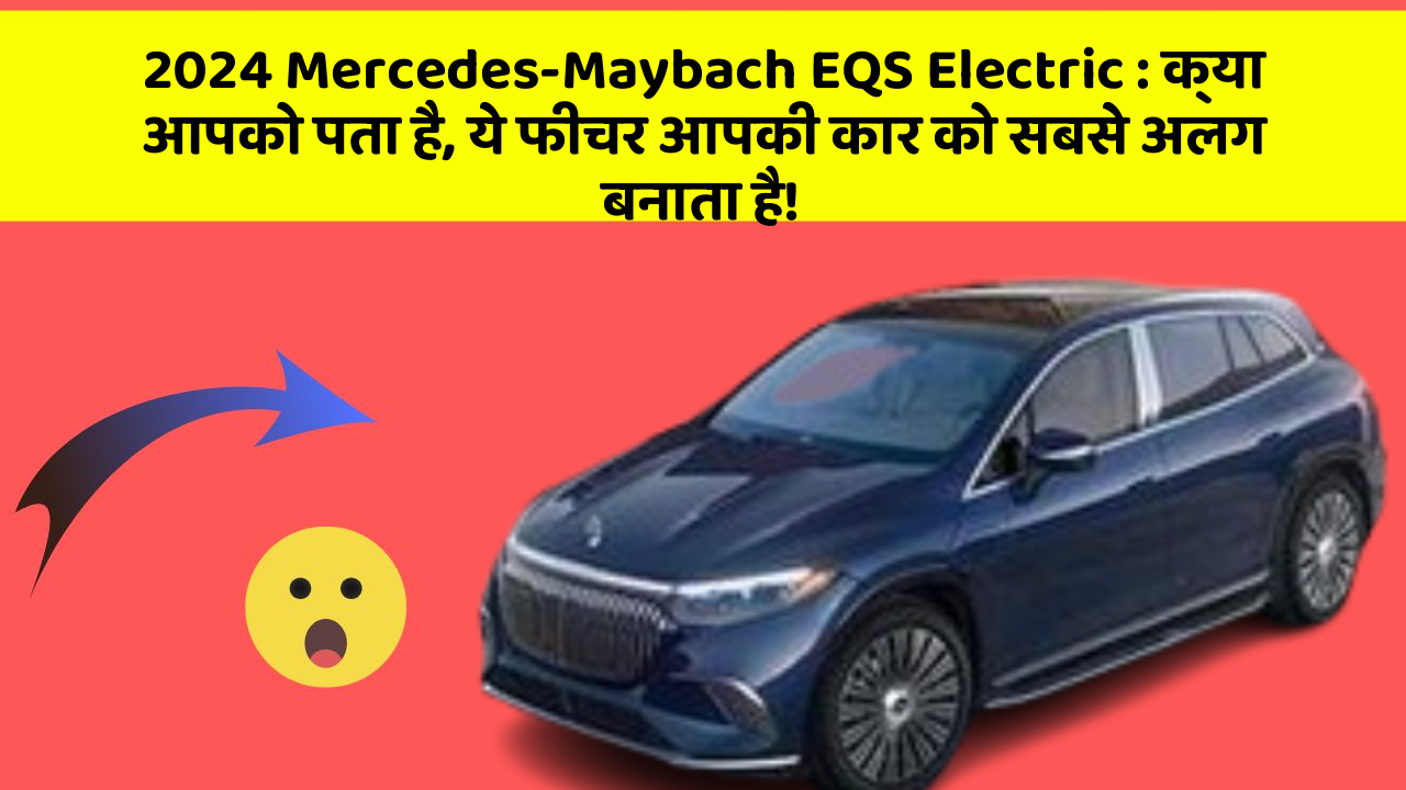 2024 Mercedes-Maybach EQS Electric: क्या आपको पता है, ये फीचर आपकी कार को सबसे अलग बनाता है!