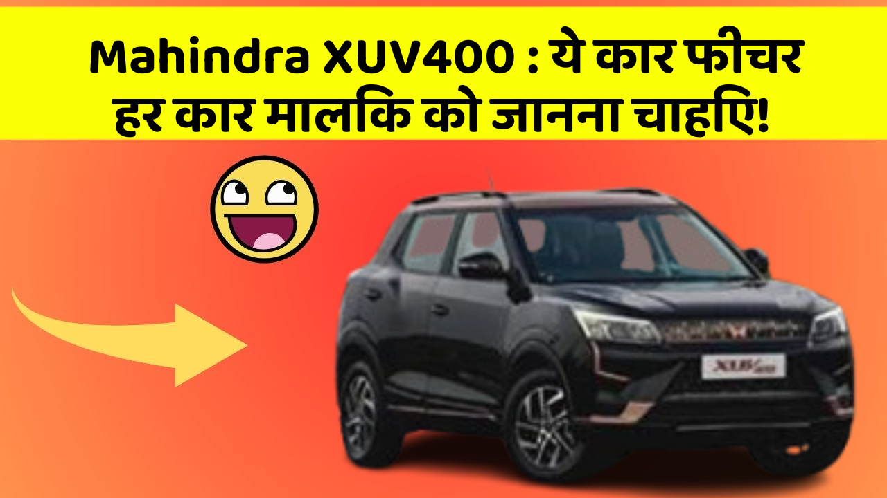 Mahindra XUV400: ये कार फीचर हर कार मालिक को जानना चाहिए!