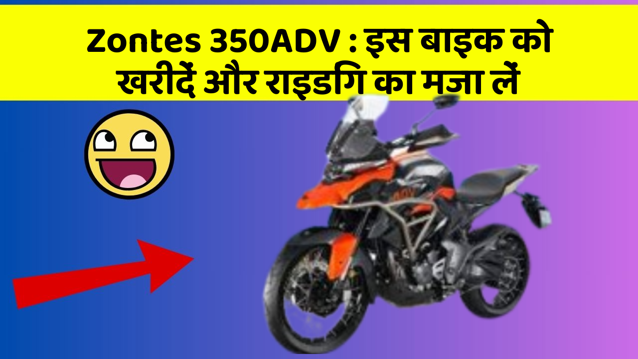 Zontes 350ADV : इस बाइक को खरीदें और राइडिंग का मजा लें
