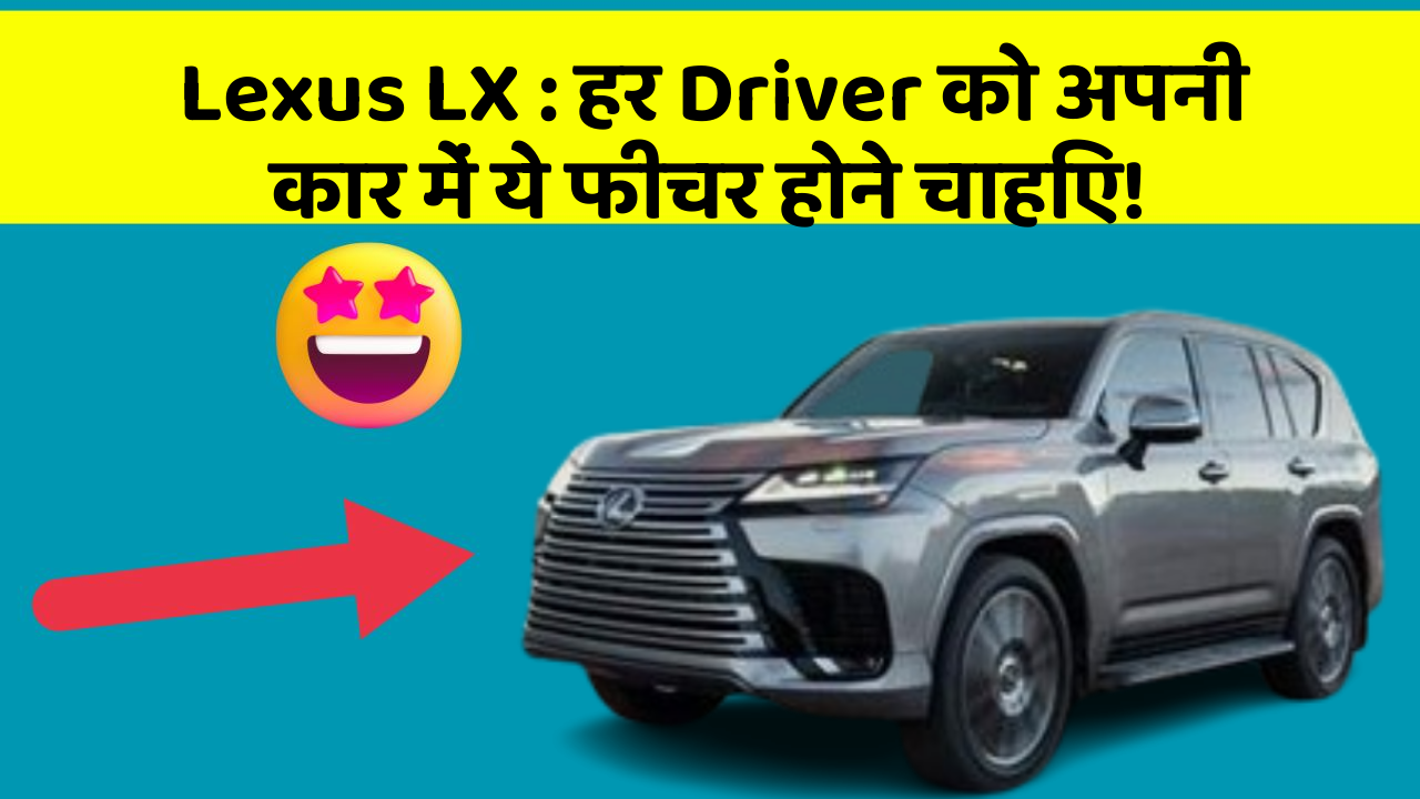Lexus LX: हर Driver को अपनी कार में ये फीचर होने चाहिए!
