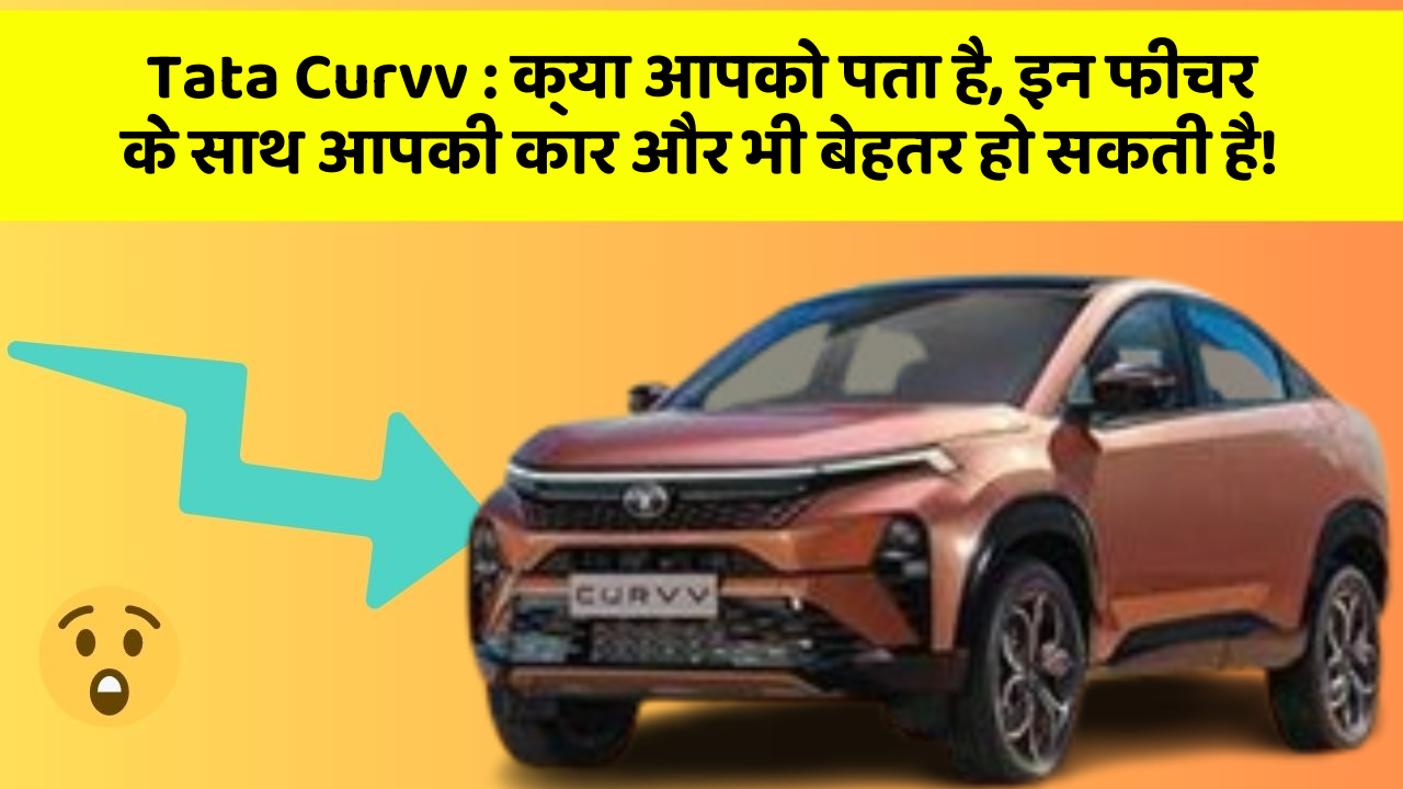 Tata Curvv : क्या आपको पता है, इन फीचर के साथ आपकी कार और भी बेहतर हो सकती है!