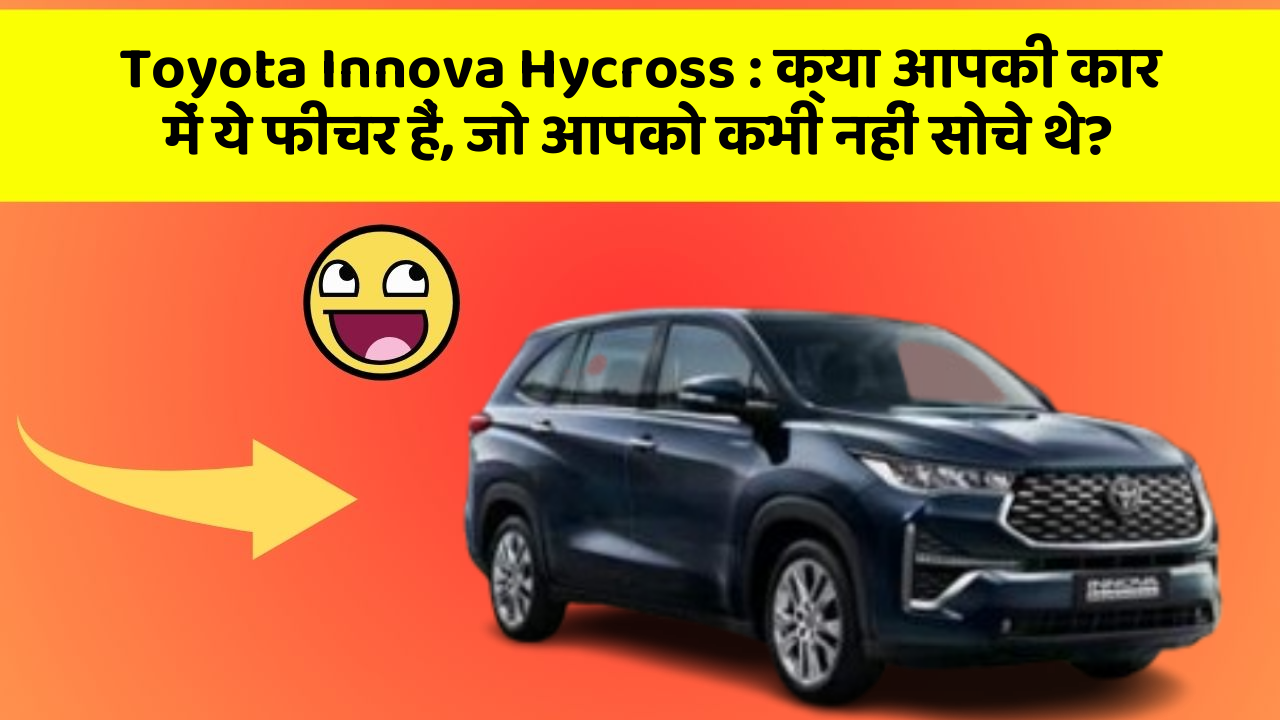 Toyota Innova Hycross:क्या आपकी कार में ये फीचर हैं, जो आपको कभी नहीं सोचे थे?