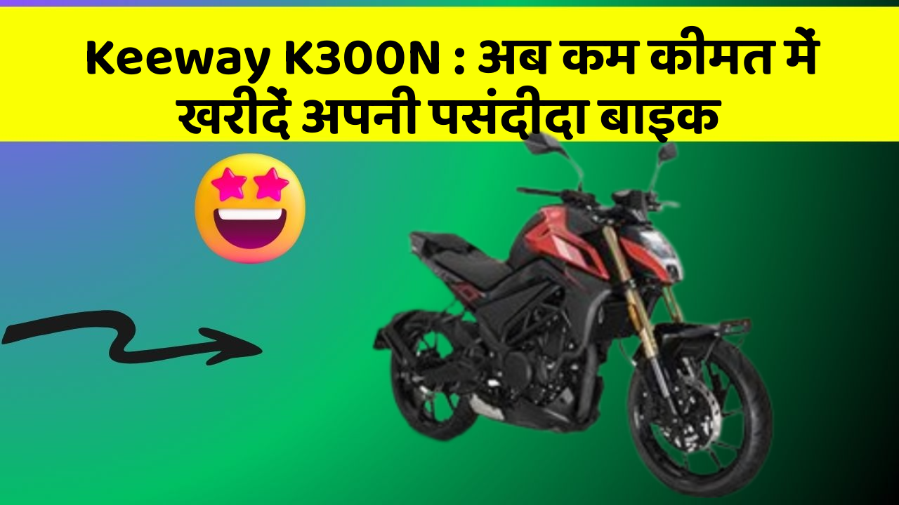 Keeway K300N: अब कम कीमत में खरीदें अपनी पसंदीदा बाइक