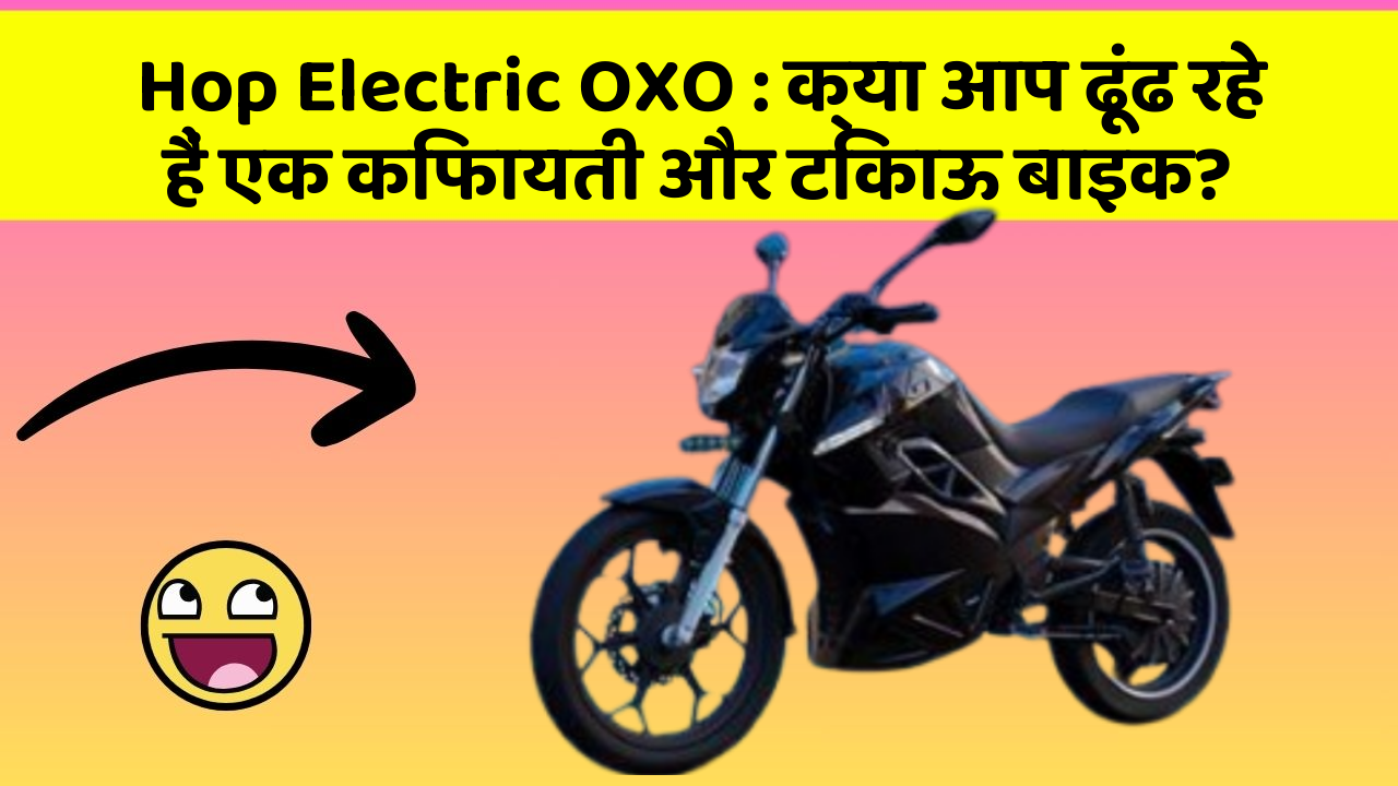 Hop Electric OXO : क्या आप ढूंढ रहे हैं एक किफायती और टिकाऊ बाइक?