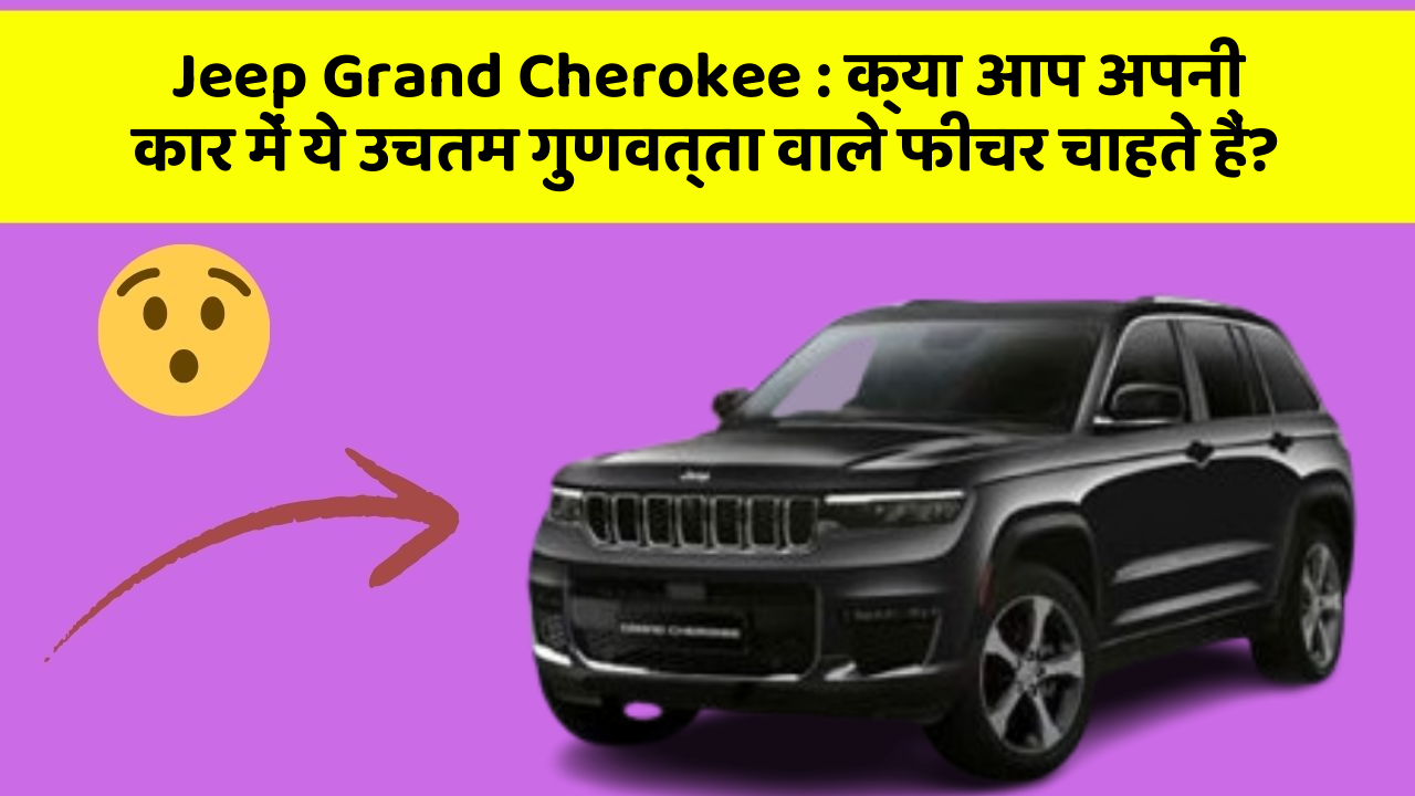 Jeep Grand Cherokee: क्या आप अपनी कार में ये उचतम गुणवत्ता वाले फीचर चाहते हैं?