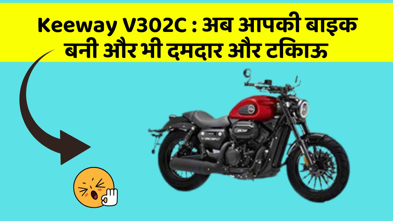 Keeway V302C: अब आपकी बाइक बनी और भी दमदार और टिकाऊ