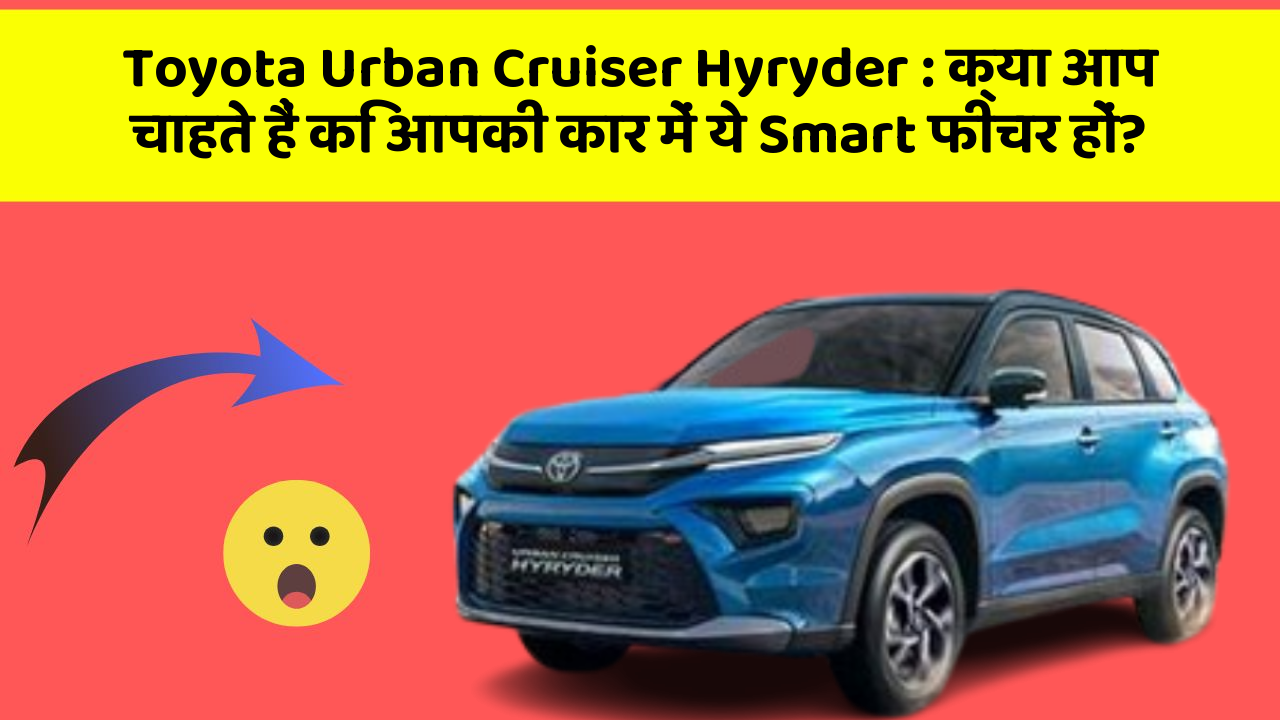 Toyota Urban Cruiser Hyryder : क्या आप चाहते हैं कि आपकी कार में ये Smart फीचर हों?