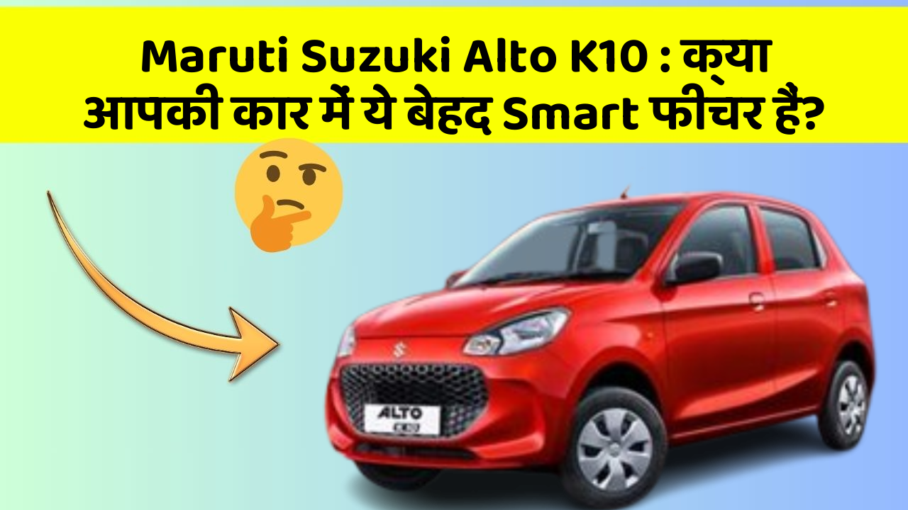 Maruti Suzuki Alto K10: क्या आपकी कार में ये बेहद Smart फीचर हैं?