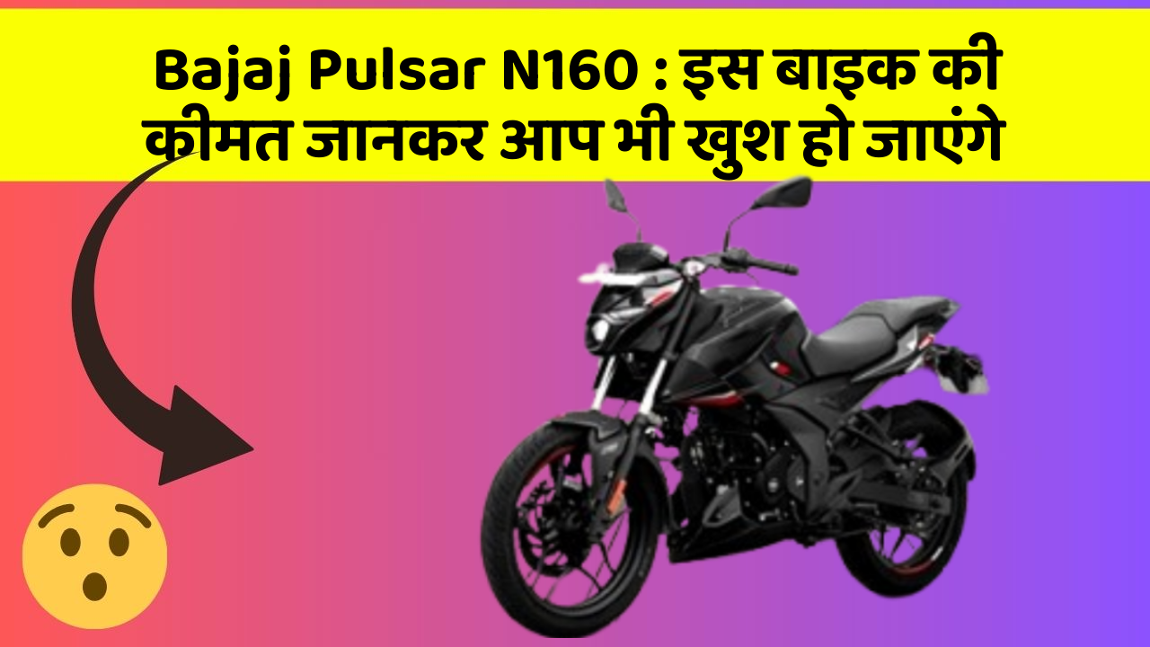 Bajaj Pulsar N160 : इस बाइक की कीमत जानकर आप भी खुश हो जाएंगे