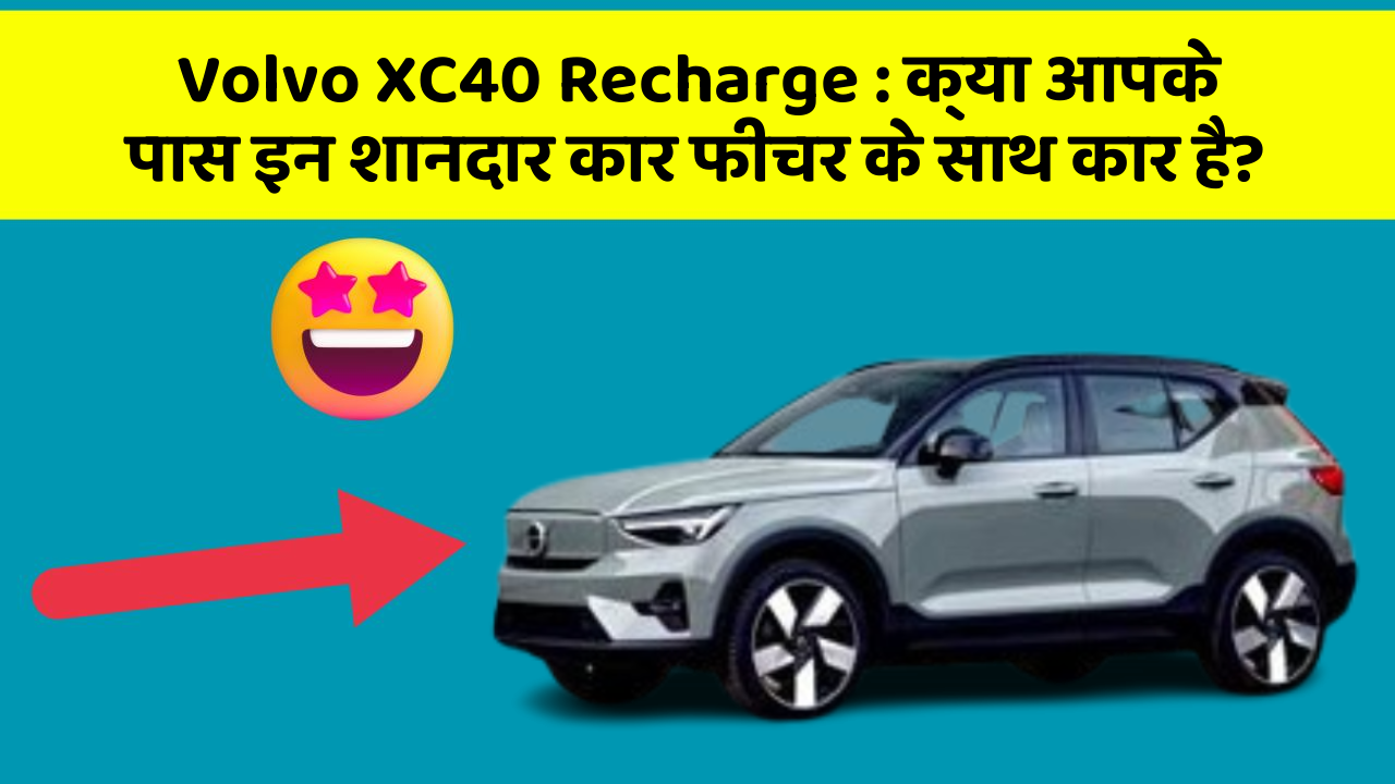 Volvo XC40 Recharge:क्या आपके पास इन शानदार कार फीचर के साथ कार है?