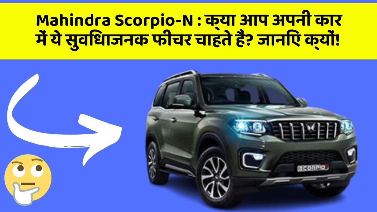 Mahindra Scorpio-N: क्या आप अपनी कार में ये सुविधाजनक फीचर चाहते हैं? जानिए क्यों!