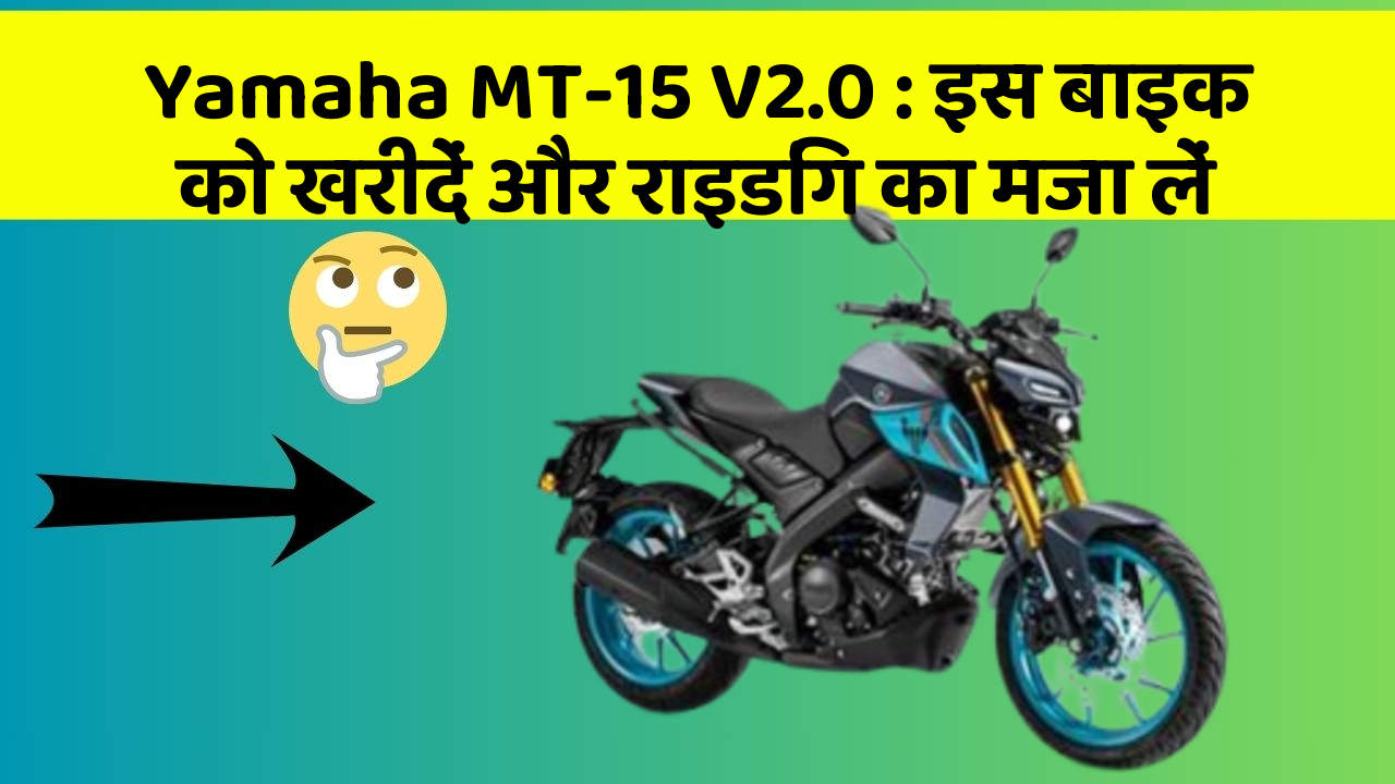 Yamaha MT-15 V2.0: इस बाइक को खरीदें और राइडिंग का मजा लें