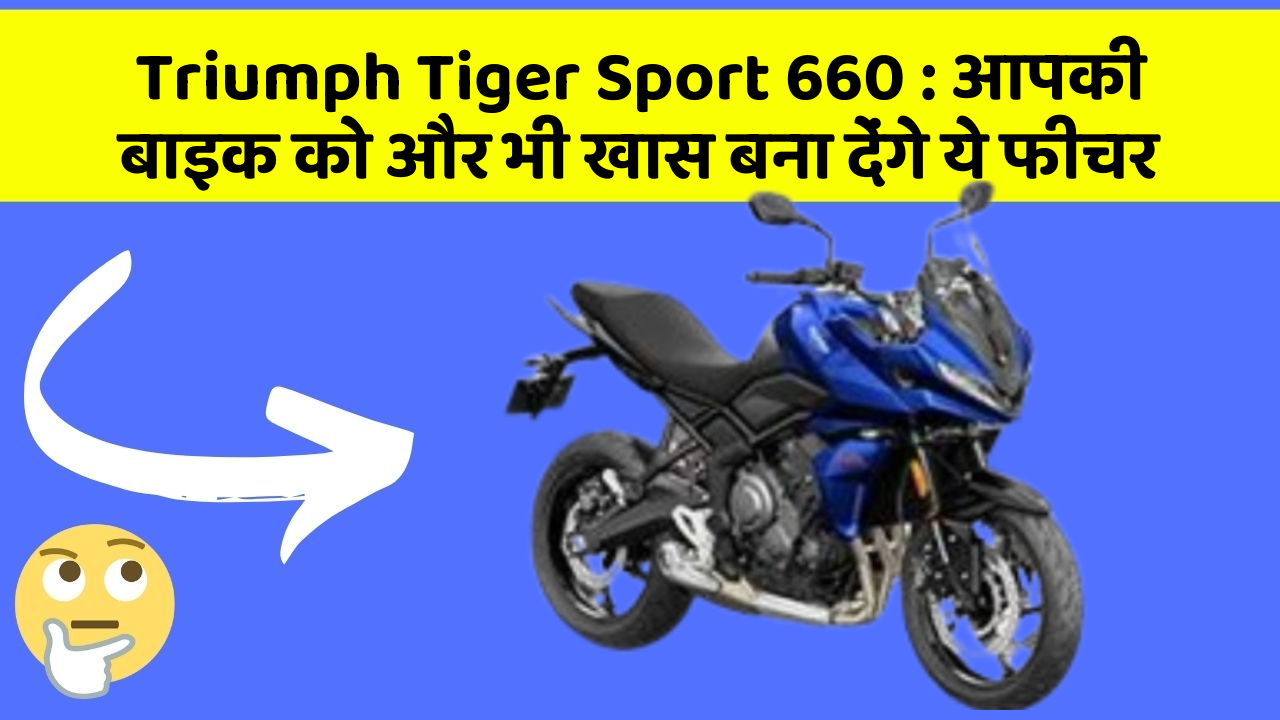 Triumph Tiger Sport 660: आपकी बाइक को और भी खास बना देंगे ये फीचर