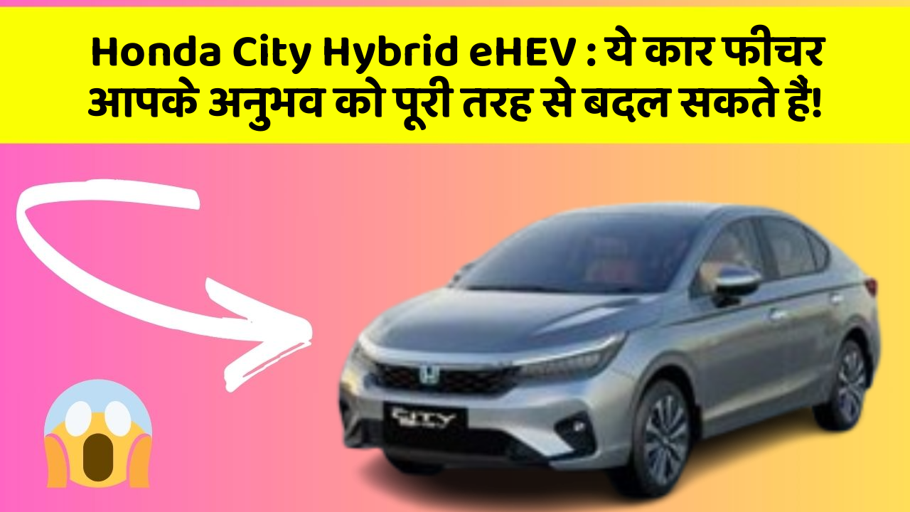 Honda City Hybrid eHEV: ये कार फीचर आपके अनुभव को पूरी तरह से बदल सकते हैं!