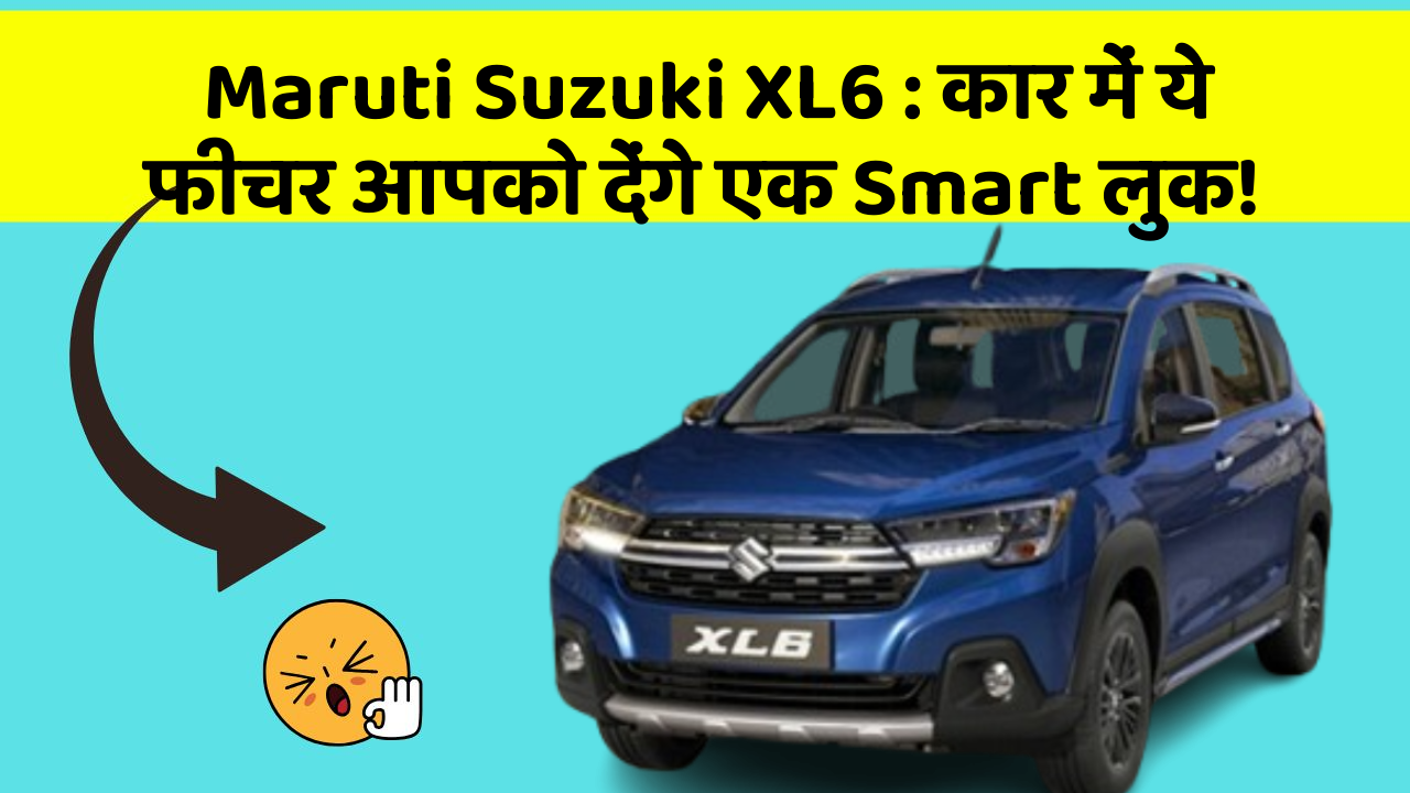 Maruti Suzuki XL6 : कार में ये फीचर आपको देंगे एक Smart लुक!