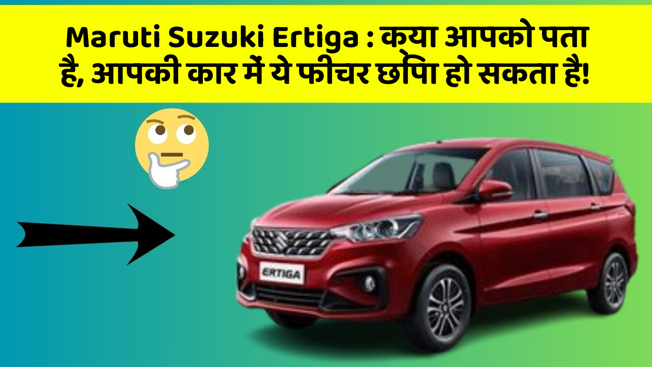 Maruti Suzuki Ertiga: क्या आपको पता है, आपकी कार में ये फीचर छिपा हो सकता है!