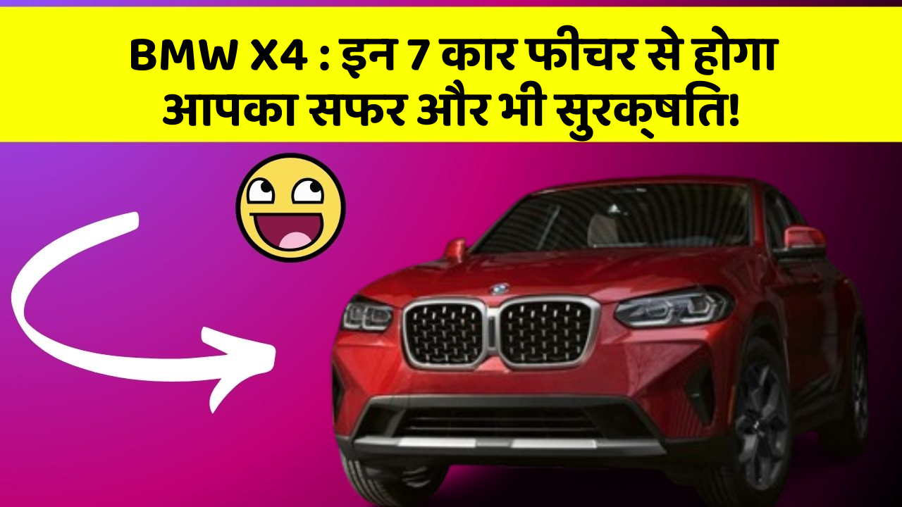 BMW X4: इन 7 कार फीचर से होगा आपका सफर और भी सुरक्षित!