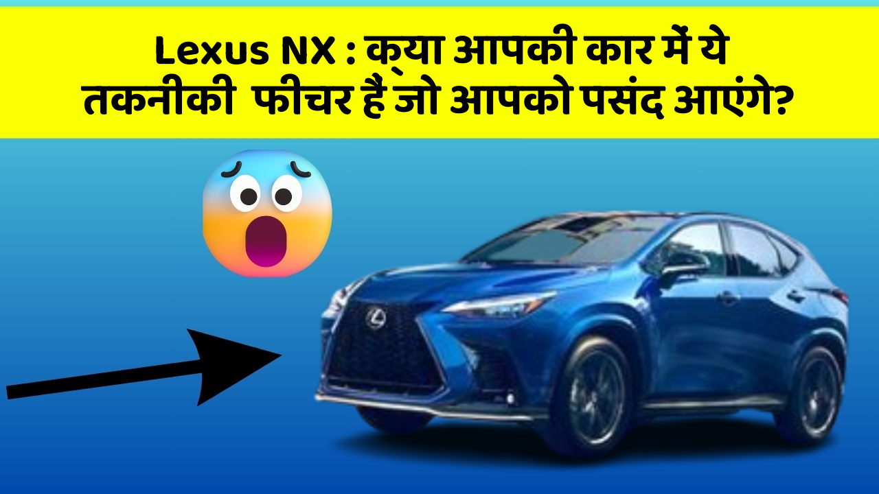 Lexus NX : क्या आपकी कार में ये तकनीकी  फीचर हैं जो आपको पसंद आएंगे?