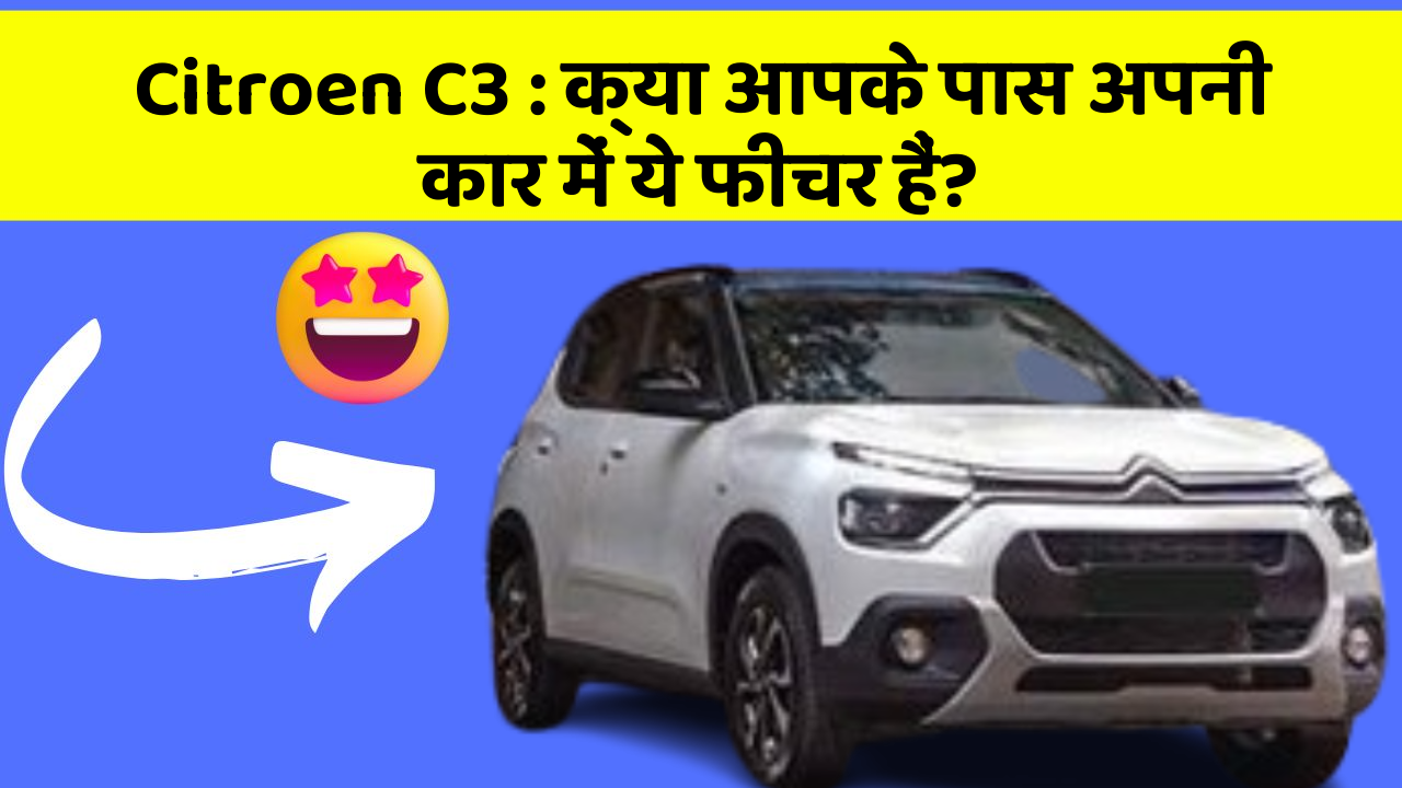 Citroen C3: क्या आपके पास अपनी कार में ये फीचर हैं?