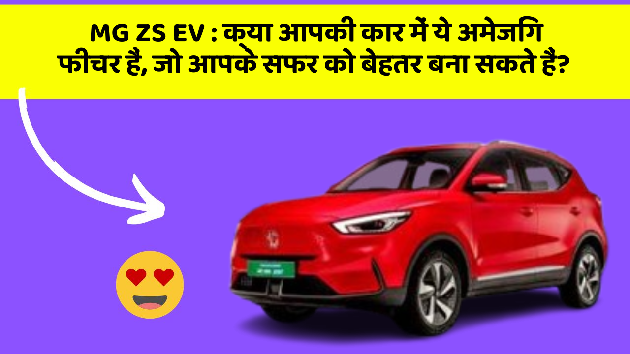 MG ZS EV: क्या आपकी कार में ये अमेजिंग फीचर हैं, जो आपके सफर को बेहतर बना सकते हैं?