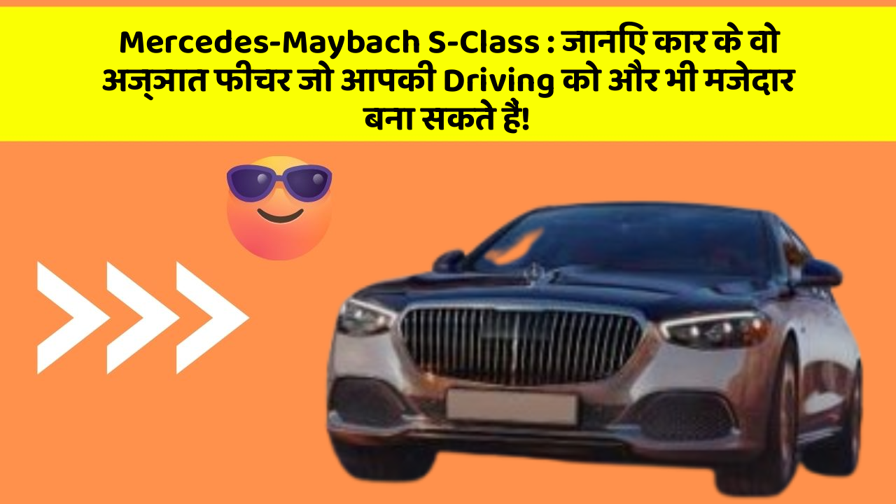 Mercedes-Maybach S-Class: जानिए कार के वो अज्ञात फीचर जो आपकी Driving को और भी मजेदार बना सकते हैं!