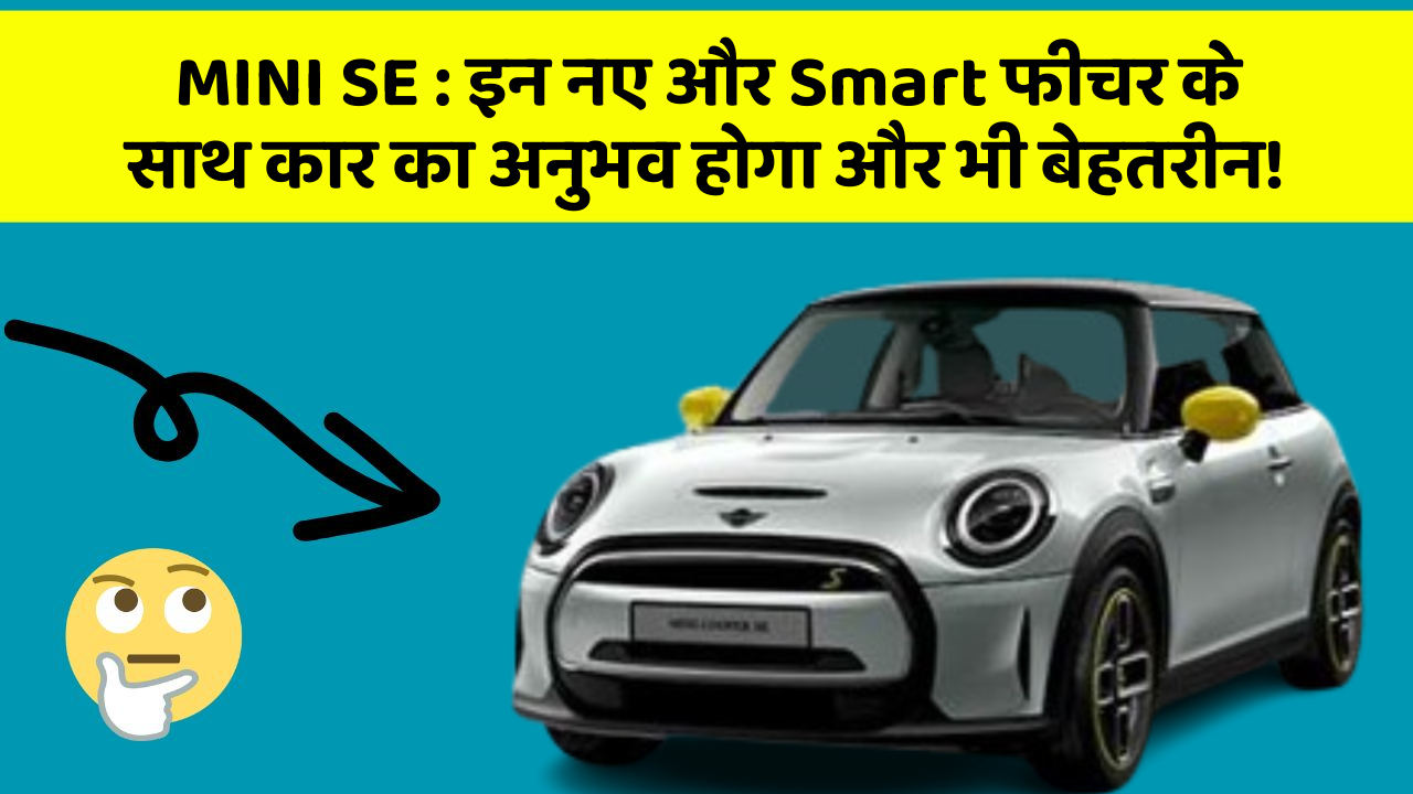 MINI SE : इन नए और Smart फीचर के साथ कार का अनुभव होगा और भी बेहतरीन!