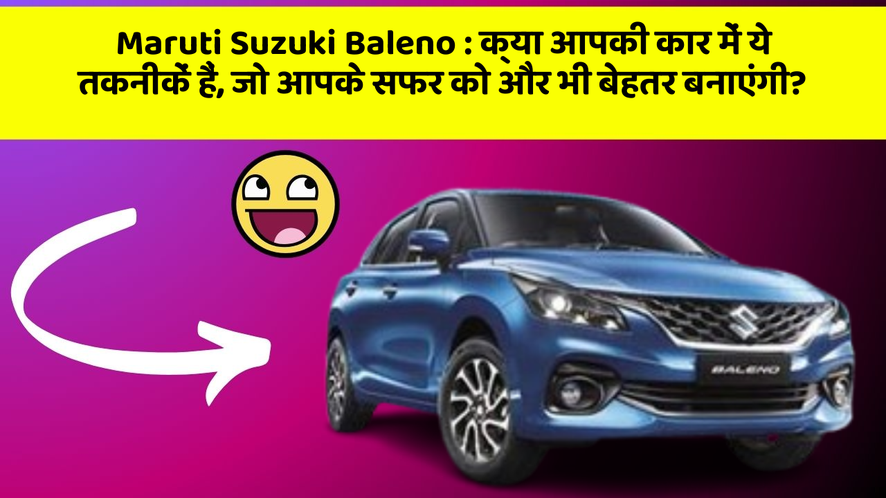 Maruti Suzuki Baleno: क्या आपकी कार में ये तकनीकें हैं, जो आपके सफर को और भी बेहतर बनाएंगी?