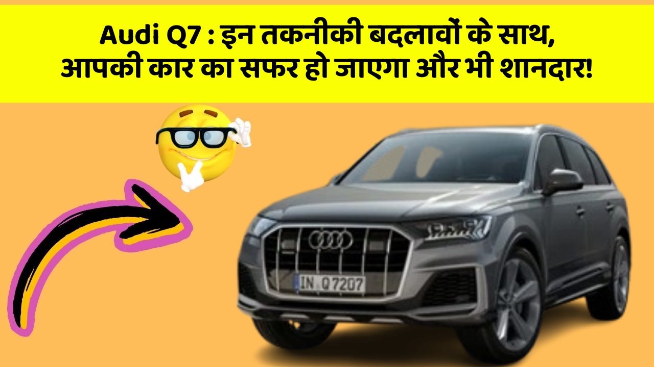 Audi Q7: इन तकनीकी बदलावों के साथ, आपकी कार का सफर हो जाएगा और भी शानदार!
