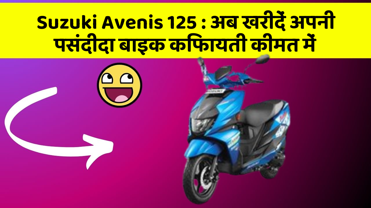 Suzuki Avenis 125: अब खरीदें अपनी पसंदीदा बाइक किफायती कीमत में