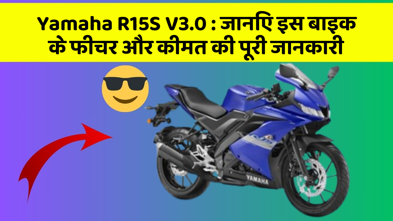 Yamaha R15S V3.0: जानिए इस बाइक के फीचर और कीमत की पूरी जानकारी