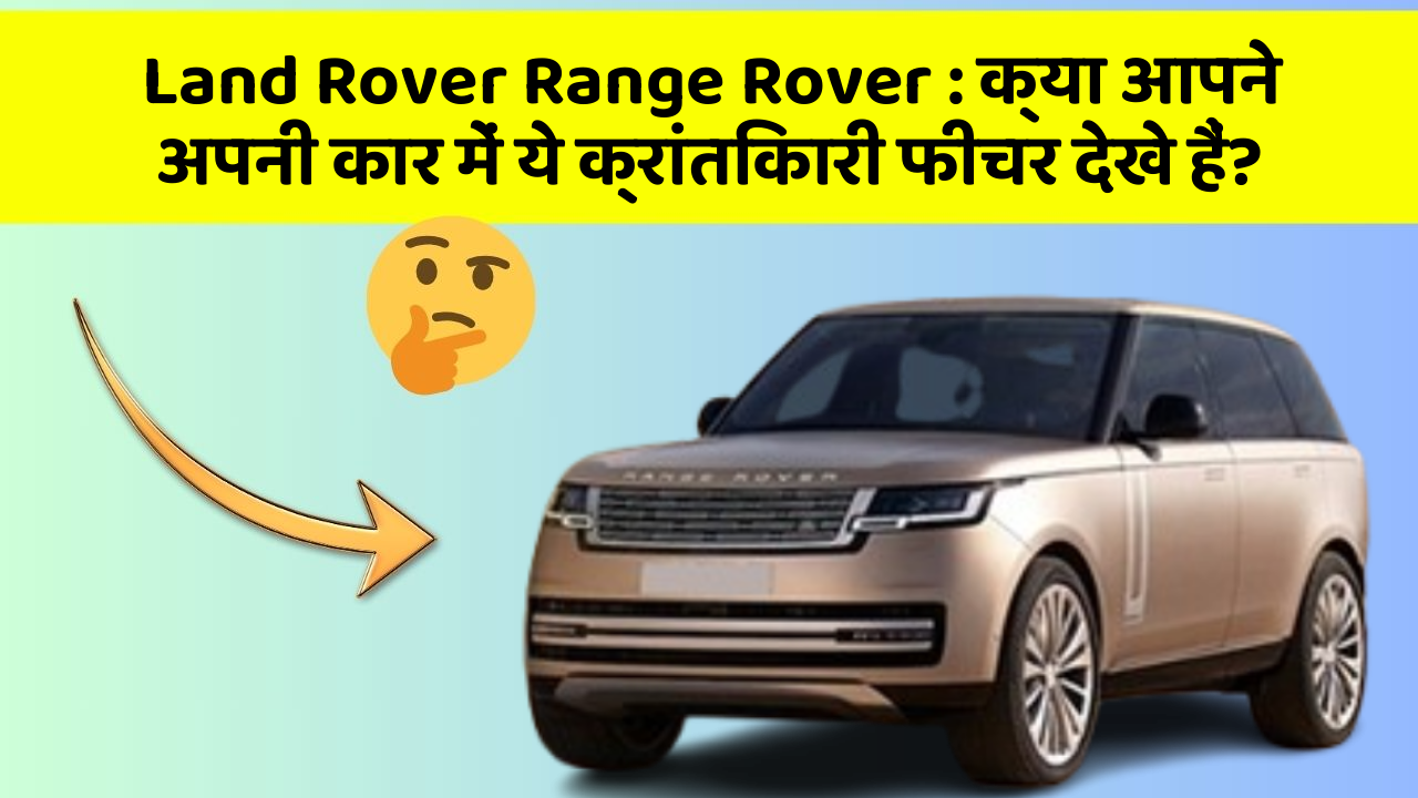 Land Rover Range Rover:क्या आपने अपनी कार में ये क्रांतिकारी फीचर देखे हैं?