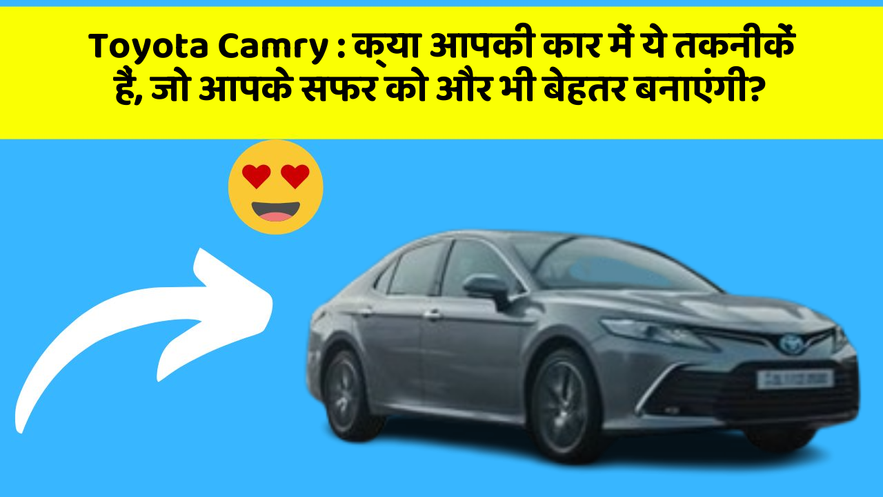 Toyota Camry : क्या आपकी कार में ये तकनीकें हैं, जो आपके सफर को और भी बेहतर बनाएंगी?