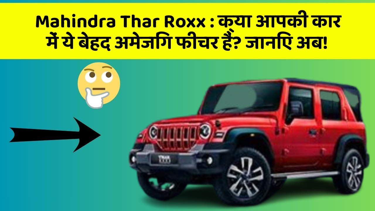 Mahindra Thar Roxx: क्या आपकी कार में ये बेहद अमेजिंग फीचर हैं? जानिए अब!