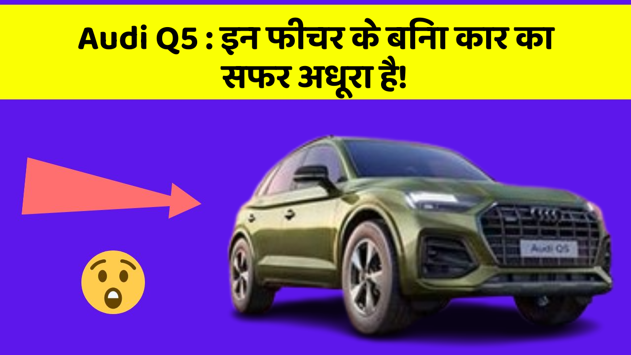 Audi Q5: इन फीचर के बिना कार का सफर अधूरा है!