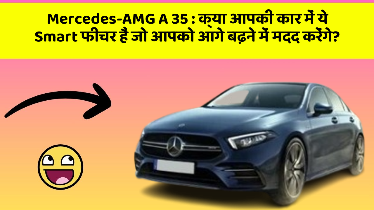 Mercedes-AMG A 35: क्या आपकी कार में ये Smart फीचर हैं जो आपको आगे बढ़ने में मदद करेंगे?