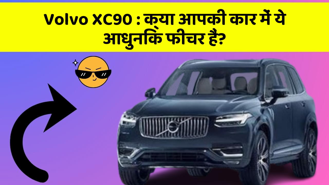Volvo XC90: क्या आपकी कार में ये आधुनिक फीचर हैं?