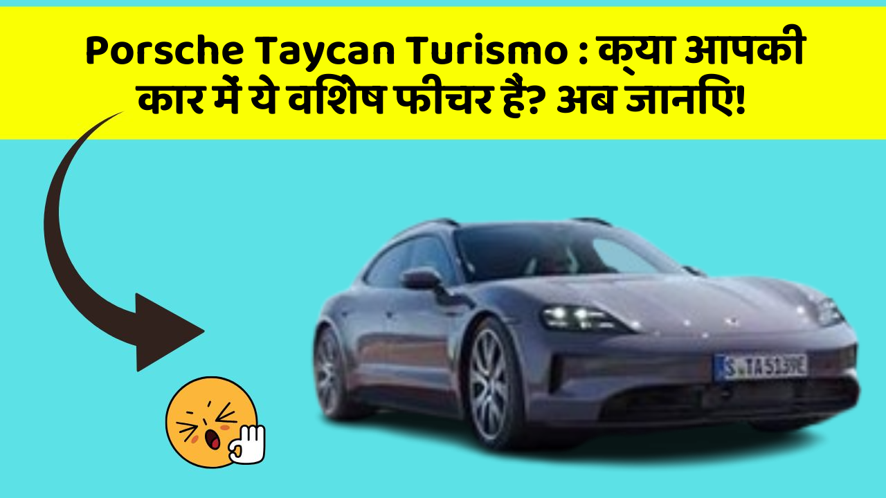 Porsche Taycan Turismo: क्या आपकी कार में ये विशेष फीचर हैं? अब जानिए!