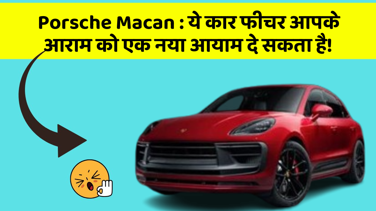Porsche Macan: ये कार फीचर आपके आराम को एक नया आयाम दे सकता है!