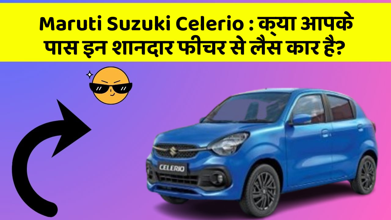 Maruti Suzuki Celerio: क्या आपके पास इन शानदार फीचर से लैस कार है?