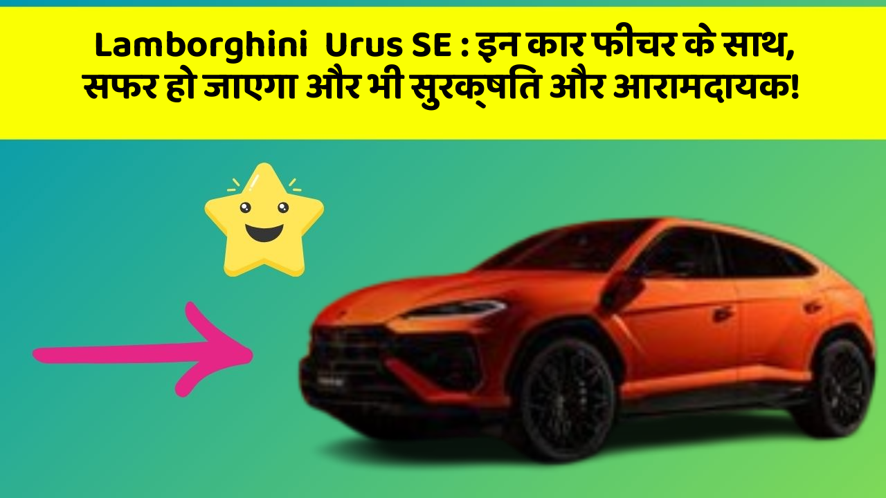Lamborghini  Urus SE: इन कार फीचर के साथ, सफर हो जाएगा और भी सुरक्षित और आरामदायक!