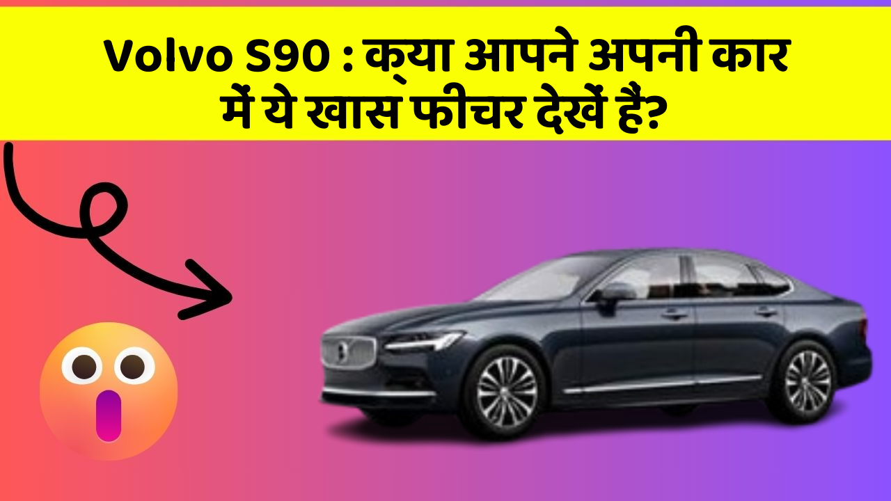 Volvo S90: क्या आपने अपनी कार में ये खास फीचर देखें हैं?