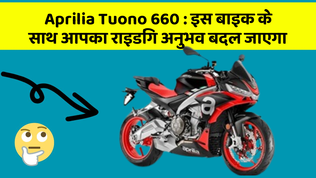 Aprilia Tuono 660 : इस बाइक के साथ आपका राइडिंग अनुभव बदल जाएगा