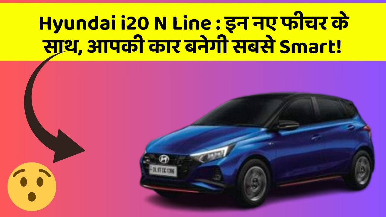 Hyundai i20 N Line : इन नए फीचर के साथ, आपकी कार बनेगी सबसे Smart!