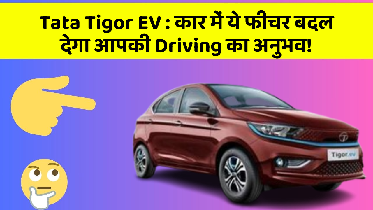 Tata Tigor EV: कार में ये फीचर बदल देगा आपकी Driving का अनुभव!