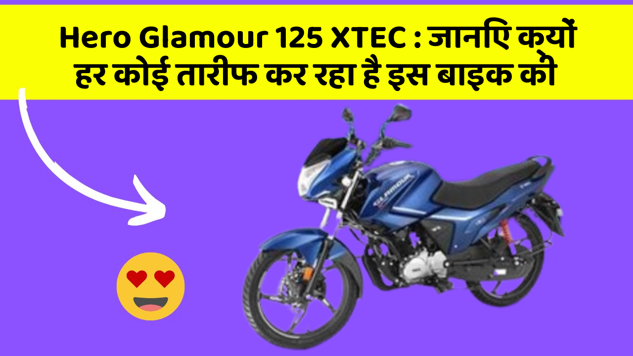 Hero Glamour 125 XTEC: जानिए क्यों हर कोई तारीफ कर रहा है इस बाइक की