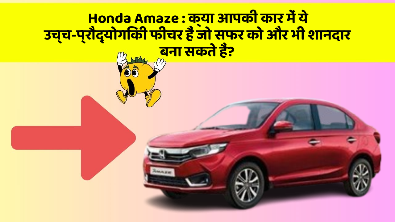 Honda Amaze: क्या आपकी कार में ये उच्च-प्रौद्योगिकी फीचर हैं जो सफर को और भी शानदार बना सकते हैं?
