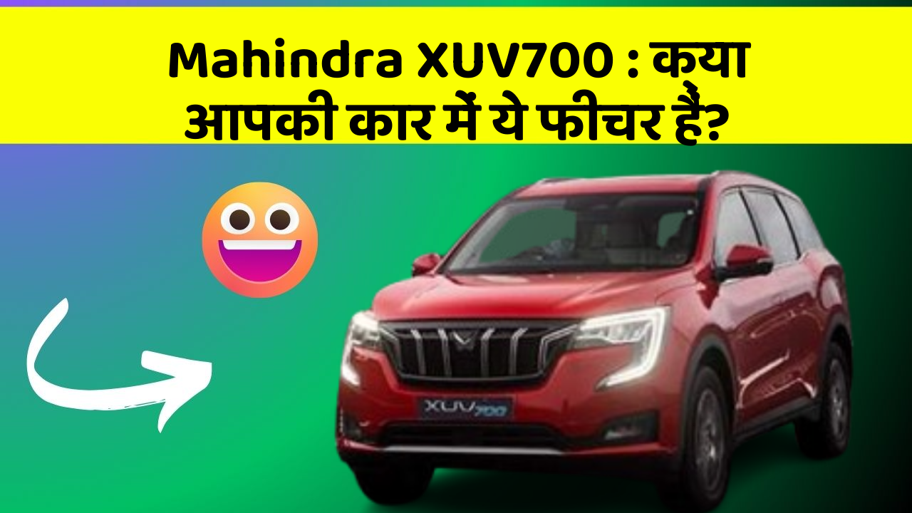 Mahindra XUV700: क्या आपकी कार में ये फीचर हैं?