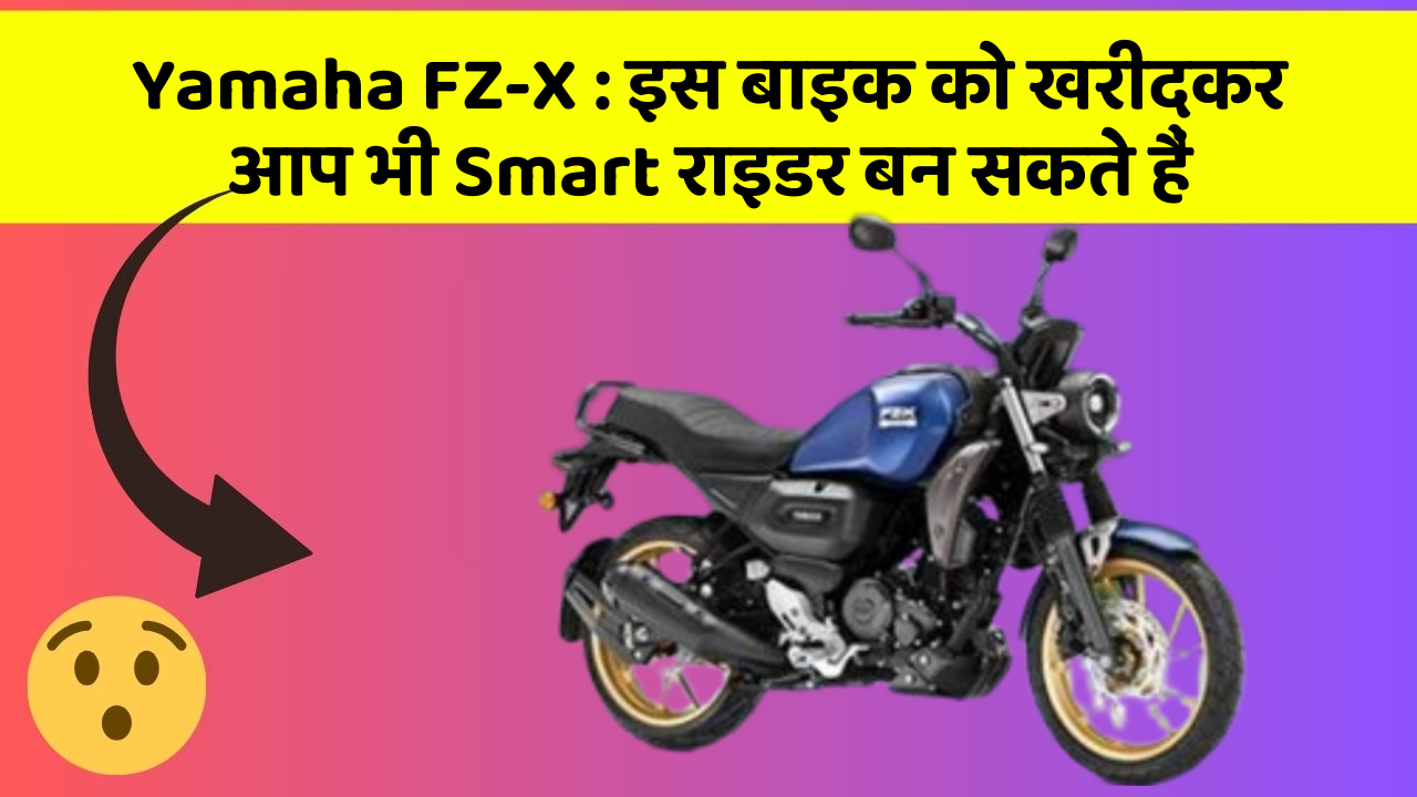 Yamaha FZ-X: इस बाइक को खरीदकर आप भी Smart राइडर बन सकते हैं