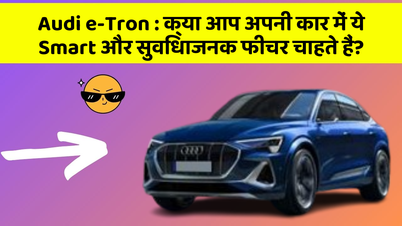Audi e-Tron : क्या आप अपनी कार में ये Smart और सुविधाजनक फीचर चाहते हैं?